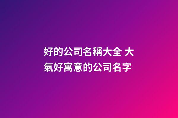 好的公司名稱大全 大氣好寓意的公司名字-第1張-公司起名-玄機派